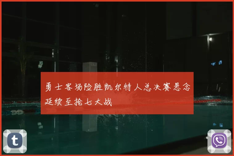 勇士客场险胜凯尔特人总决赛悬念延续至抢七大战