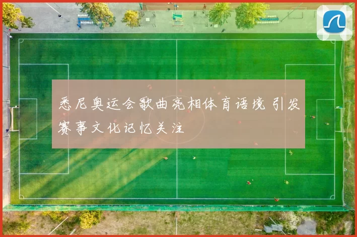 悉尼奥运会歌曲亮相体育语境 引发赛事文化记忆关注