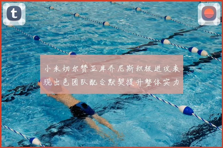 小米切尔赞亚库乔尼斯积极进攻表现出色团队配合默契提升整体实力