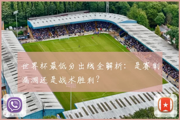 世界杯最低分出线全解析:是赛制漏洞还是战术胜利?