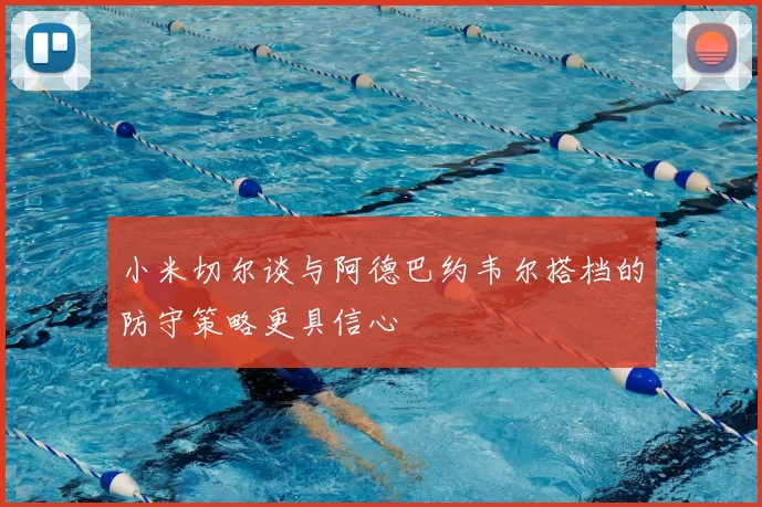 小米切尔谈与阿德巴约韦尔搭档的防守策略更具信心