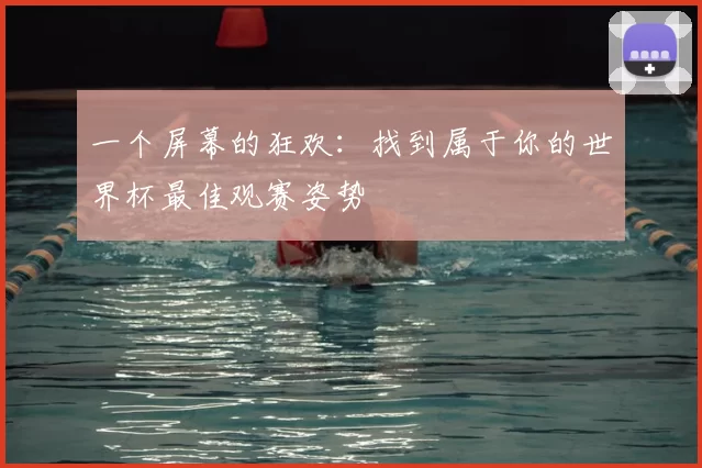 一个屏幕的狂欢:找到属于你的世界杯最佳观赛姿势