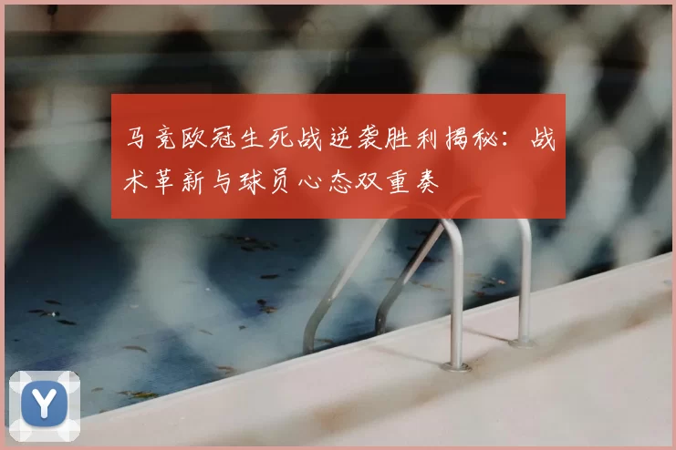 马竞欧冠生死战逆袭胜利揭秘:战术革新与球员心态双重奏