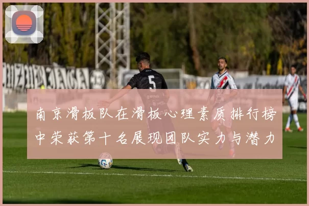 南京滑板队在滑板心理素质排行榜中荣获第十名展现团队实力与潜力