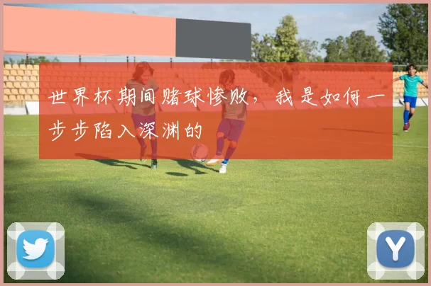 世界杯期间赌球惨败,我是如何一步步陷入深渊的