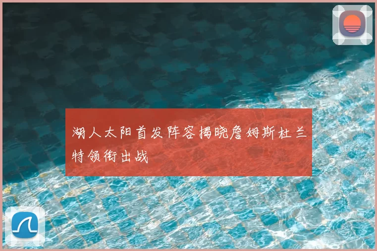 湖人太阳首发阵容揭晓詹姆斯杜兰特领衔出战