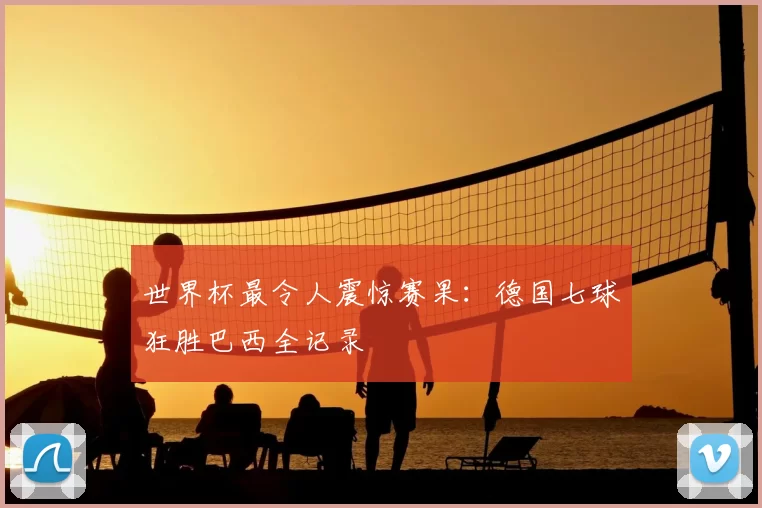 世界杯最令人震惊赛果：德国七球狂胜巴西全记录