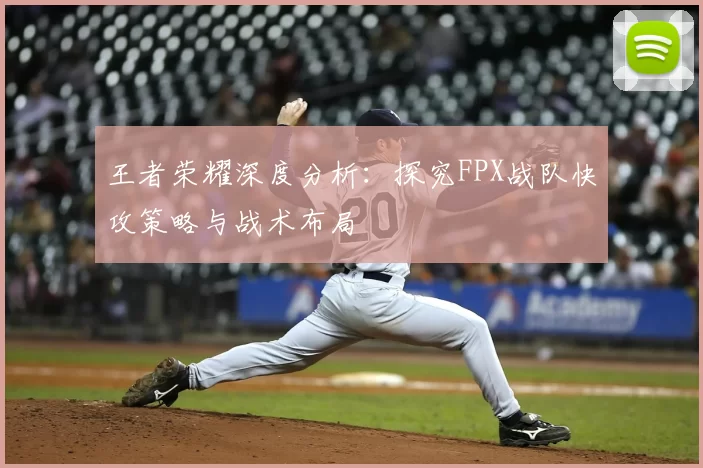 王者荣耀深度分析:探究FPX战队快攻策略与战术布局