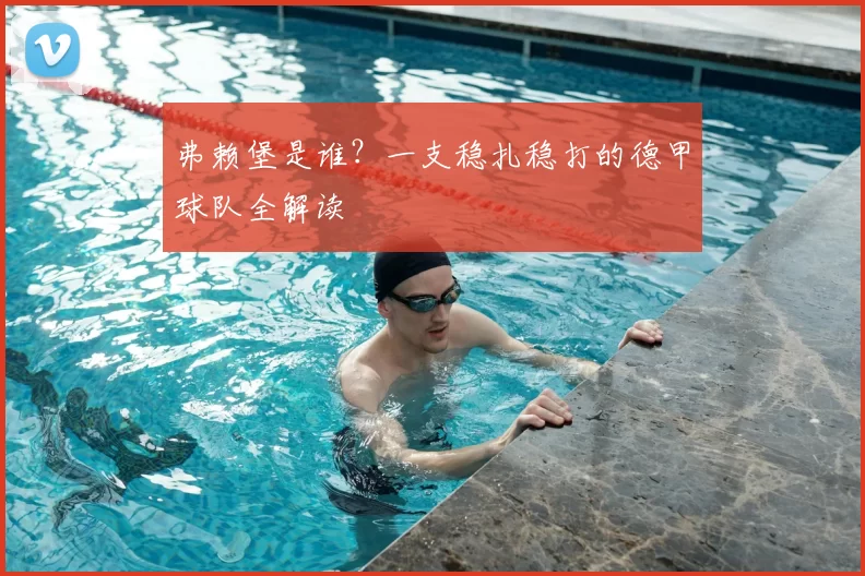 弗赖堡是谁?一支稳扎稳打的德甲球队全解读