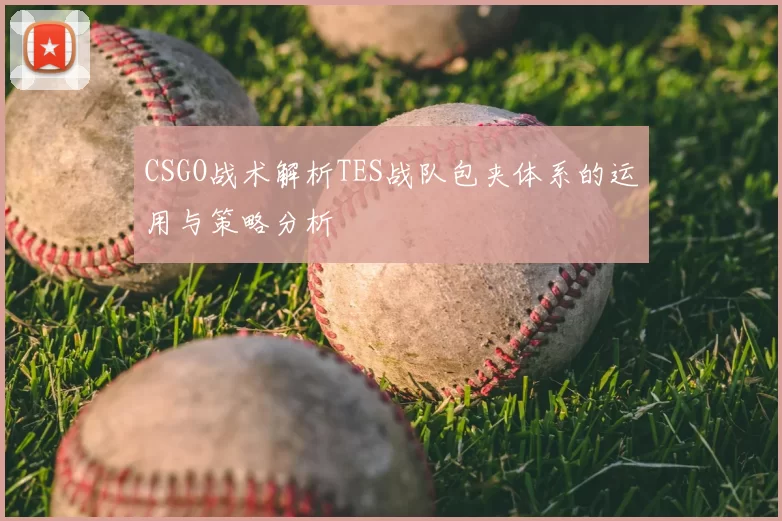 CSGO战术解析TES战队包夹体系的运用与策略分析