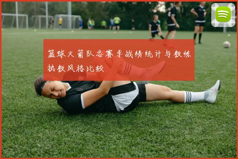 篮球火箭队各赛季战绩统计与教练执教风格比较