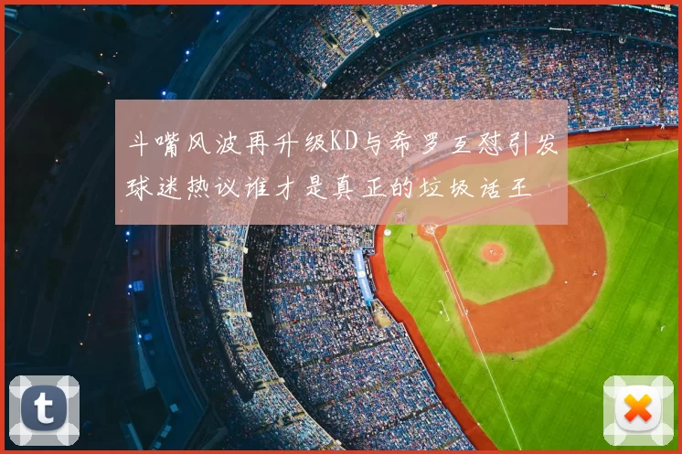 斗嘴风波再升级KD与希罗互怼引发球迷热议谁才是真正的垃圾话王