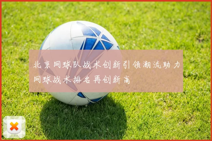 北京网球队战术创新引领潮流助力网球战术排名再创新高