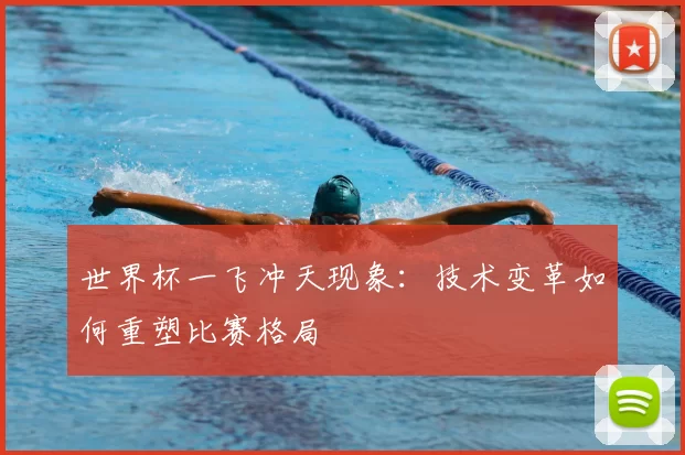 世界杯一飞冲天现象:技术变革如何重塑比赛格局