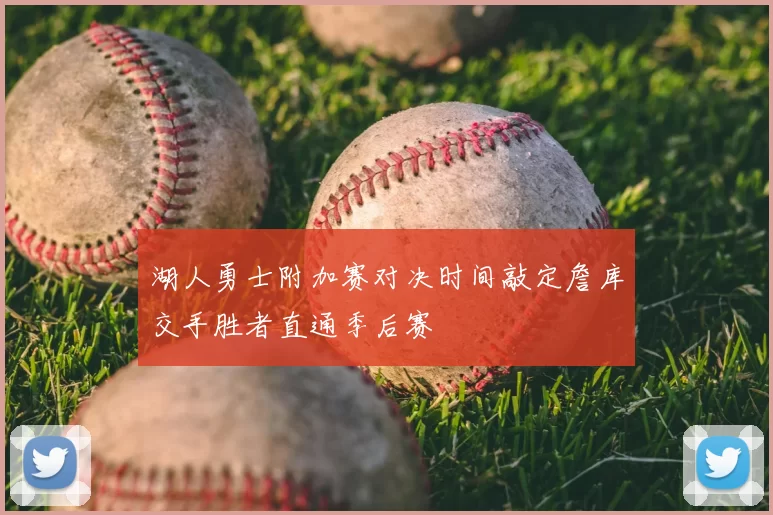 湖人勇士附加赛对决时间敲定詹库交手胜者直通季后赛