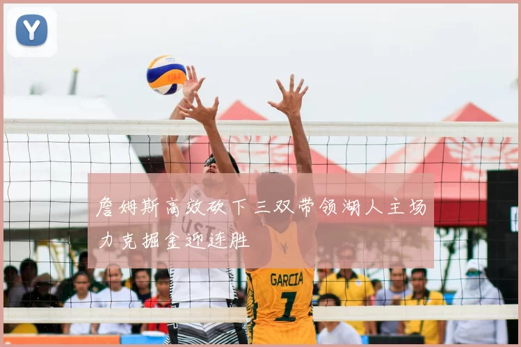 詹姆斯高效砍下三双带领湖人主场力克掘金迎连胜