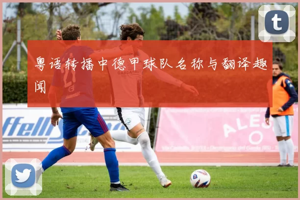 粤语转播中德甲球队名称与翻译趣闻
