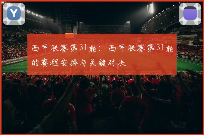 西甲联赛第31轮:西甲联赛第31轮的赛程安排与关键对决