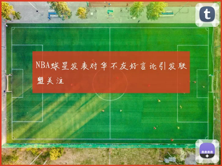 NBA球星发表对华不友好言论引发联盟关注