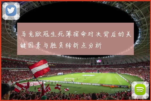 马竞欧冠生死簿宿命对决背后的关键因素与胜负转折点分析