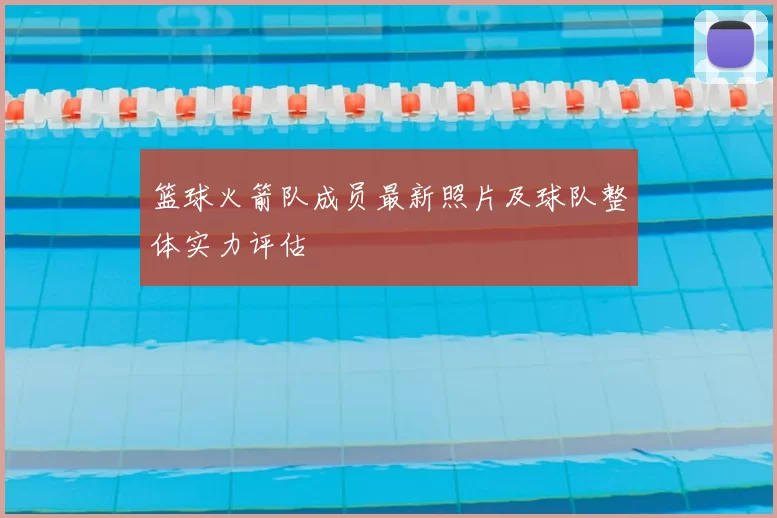 篮球火箭队成员最新照片及球队整体实力评估