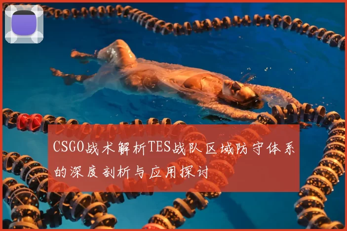 CSGO战术解析TES战队区域防守体系的深度剖析与应用探讨