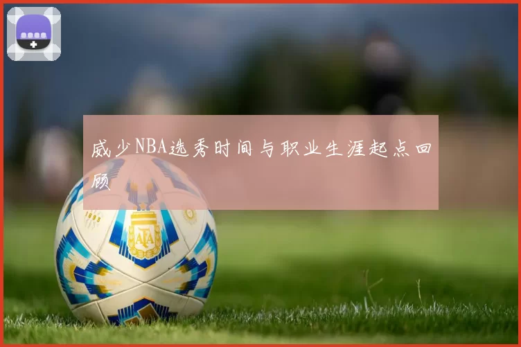 威少NBA选秀时间与职业生涯起点回顾