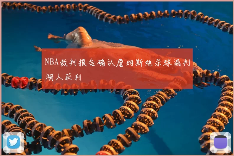 NBA裁判报告确认詹姆斯绝杀球漏判湖人获利