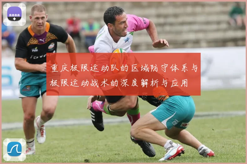 重庆极限运动队的区域防守体系与极限运动战术的深度解析与应用