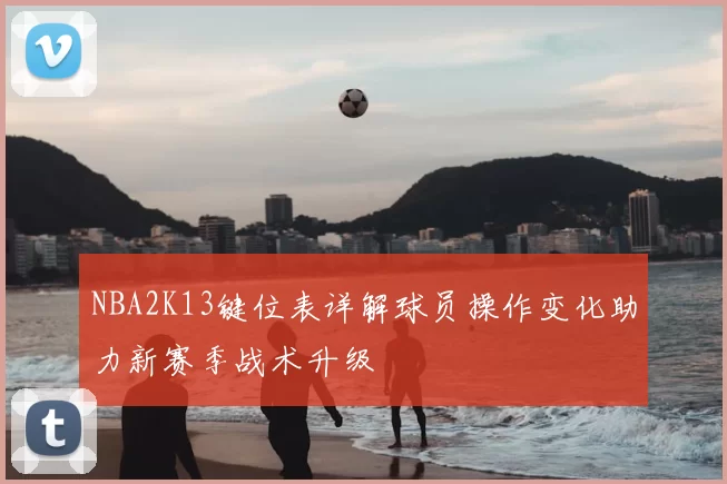 NBA2K13键位表详解球员操作变化助力新赛季战术升级