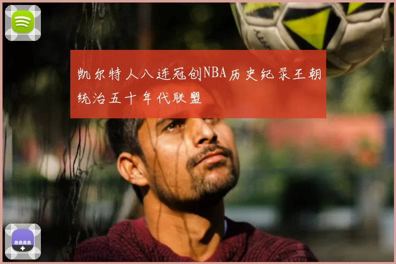 凯尔特人八连冠创NBA历史纪录王朝统治五十年代联盟