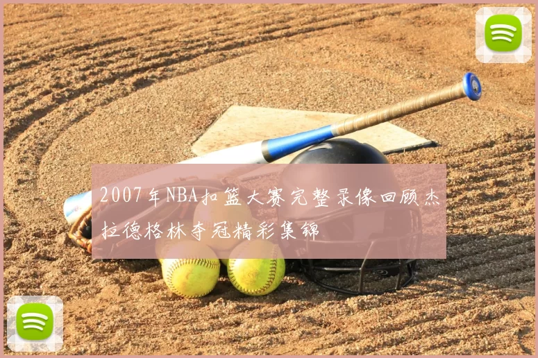 2007年NBA扣篮大赛完整录像回顾杰拉德格林夺冠精彩集锦