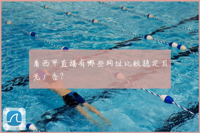 看西甲直播有哪些网址比较稳定且无广告？