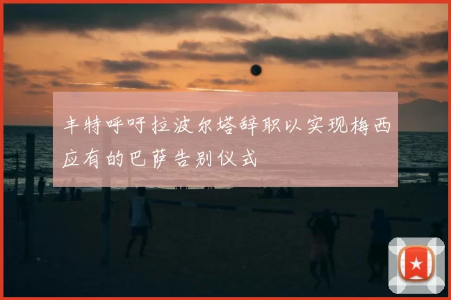 丰特呼吁拉波尔塔辞职以实现梅西应有的巴萨告别仪式
