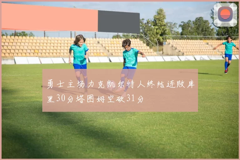 勇士主场力克凯尔特人终结连败库里30分塔图姆空砍31分