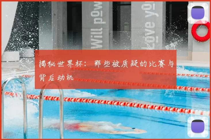 揭秘世界杯:那些被质疑的比赛与背后动机