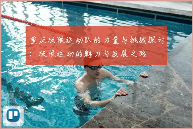 重庆极限运动队的力量与挑战探讨:极限运动的魅力与发展之路