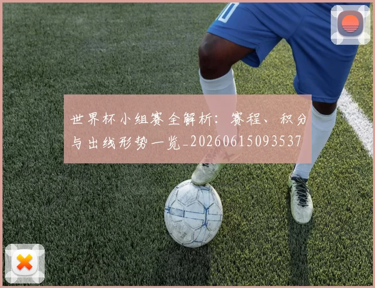 世界杯小组赛全解析：赛程、积分与出线形势一览_20260615093537