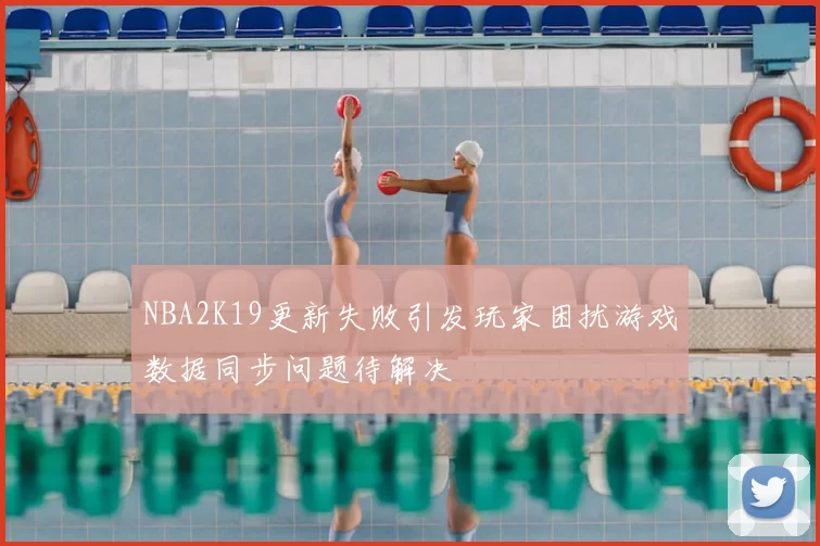NBA2K19更新失败引发玩家困扰游戏数据同步问题待解决