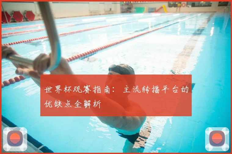 世界杯观赛指南:主流转播平台的优缺点全解析