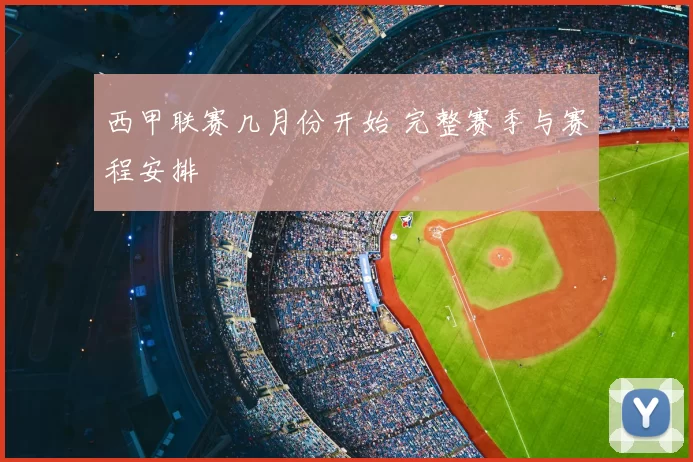 西甲联赛几月份开始 完整赛季与赛程安排