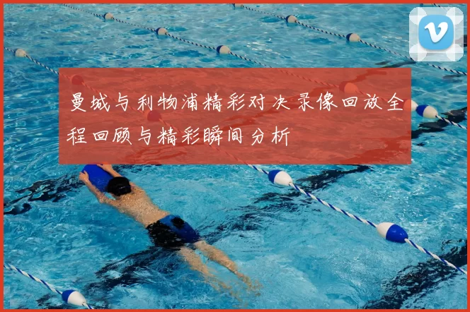 曼城与利物浦精彩对决录像回放全程回顾与精彩瞬间分析