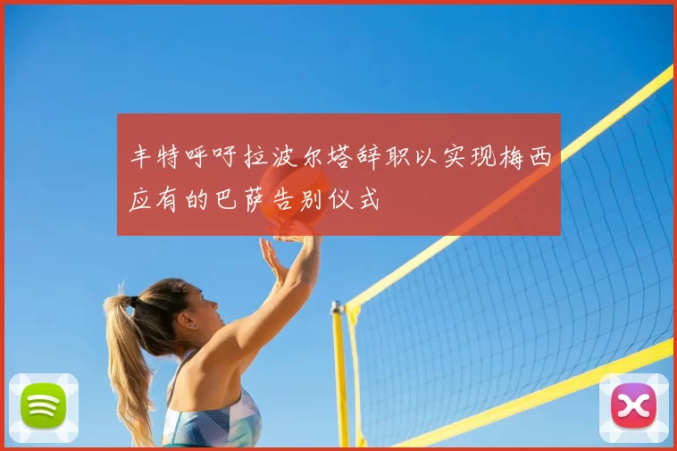 丰特呼吁拉波尔塔辞职以实现梅西应有的巴萨告别仪式