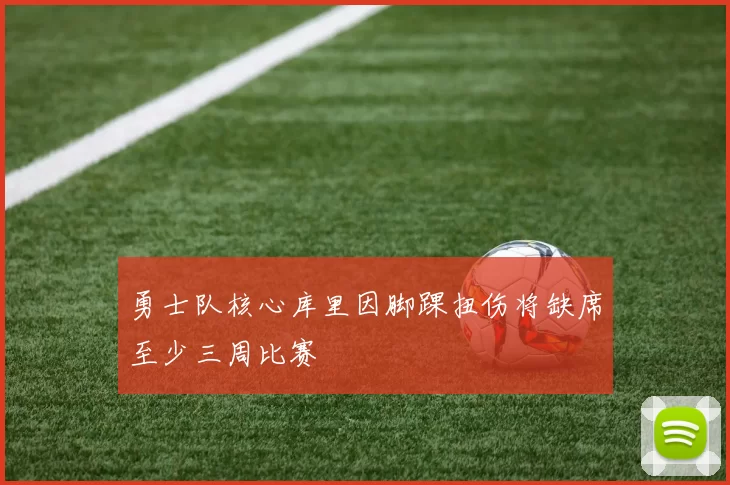 勇士队核心库里因脚踝扭伤将缺席至少三周比赛