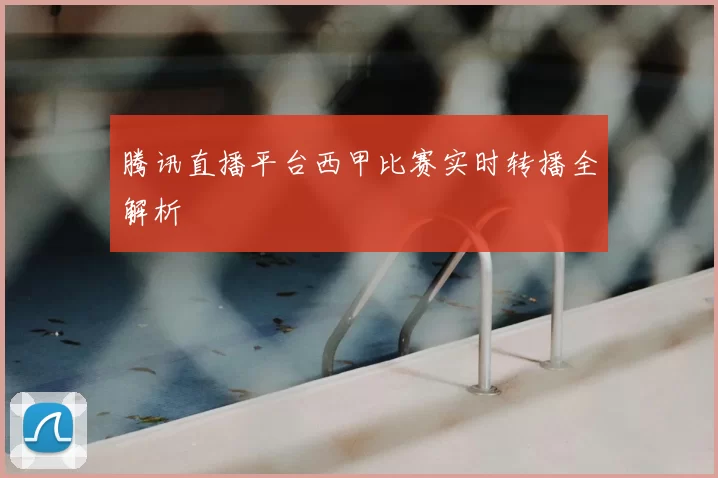 腾讯直播平台西甲比赛实时转播全解析
