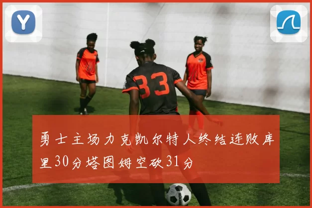 勇士主场力克凯尔特人终结连败库里30分塔图姆空砍31分