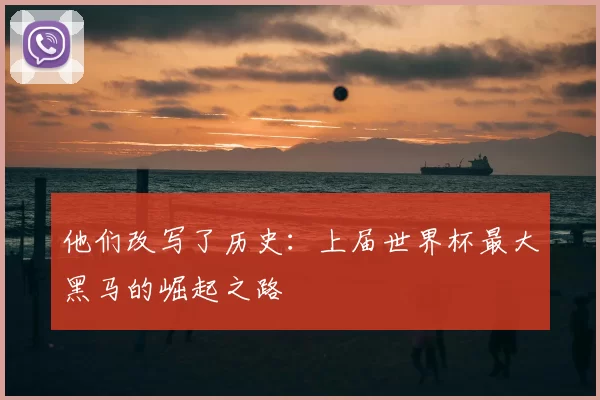 他们改写了历史:上届世界杯最大黑马的崛起之路
