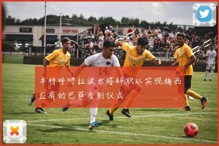 丰特呼吁拉波尔塔辞职以实现梅西应有的巴萨告别仪式