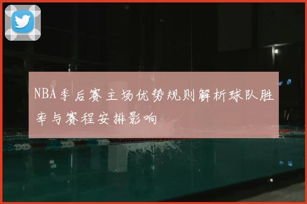 NBA季后赛主场优势规则解析球队胜率与赛程安排影响