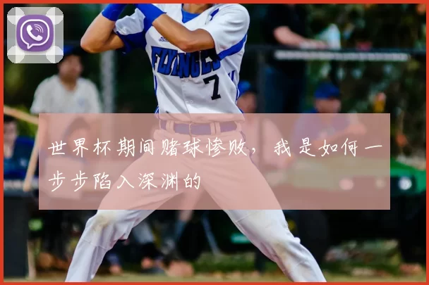 世界杯期间赌球惨败,我是如何一步步陷入深渊的